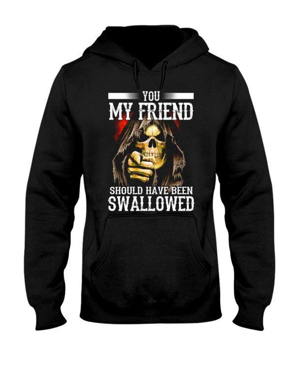 You My Friend Should Have Been Swallowed T-Shirt Hoodie Sweatshirt